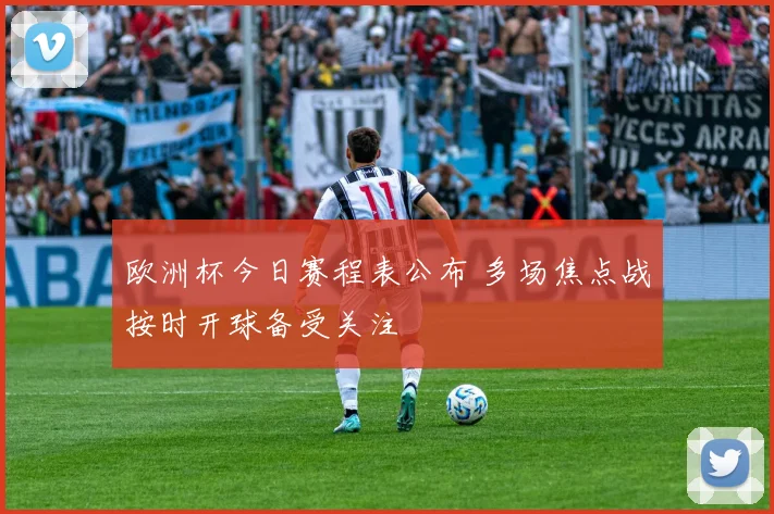 欧洲杯今日赛程表公布 多场焦点战按时开球备受关注