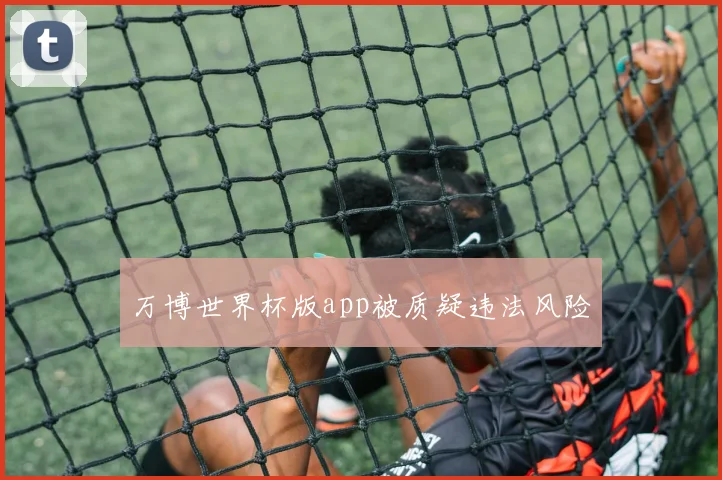 万博世界杯版app被质疑违法风险