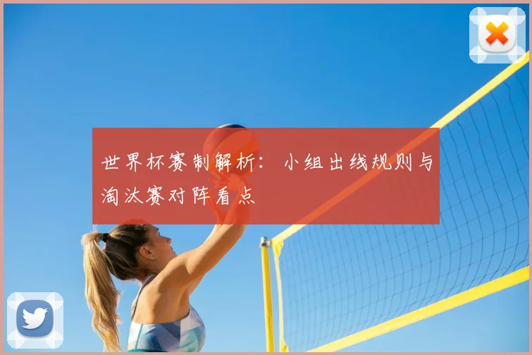 世界杯赛制解析:小组出线规则与淘汰赛对阵看点