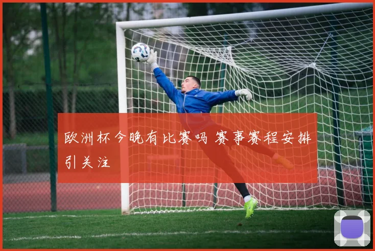 欧洲杯今晚有比赛吗 赛事赛程安排引关注
