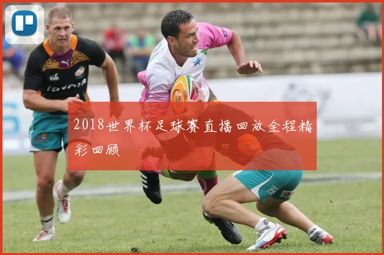 2018世界杯足球赛直播回放全程精彩回顾