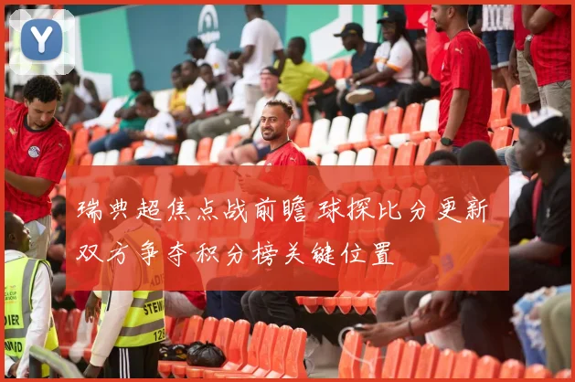瑞典超焦点战前瞻 球探比分更新 双方争夺积分榜关键位置