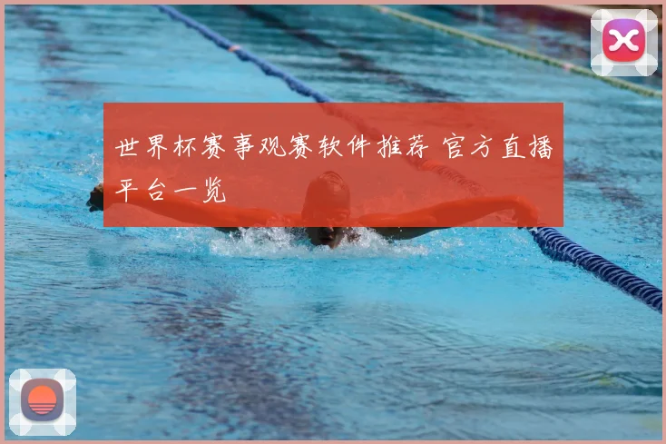 世界杯赛事观赛软件推荐 官方直播平台一览