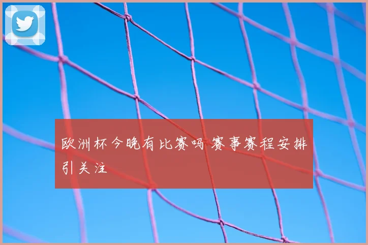 欧洲杯今晚有比赛吗 赛事赛程安排引关注