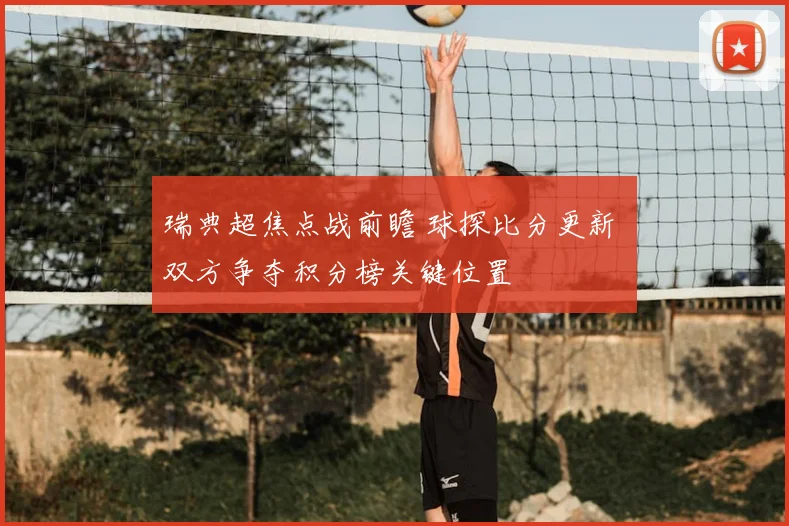 瑞典超焦点战前瞻 球探比分更新 双方争夺积分榜关键位置