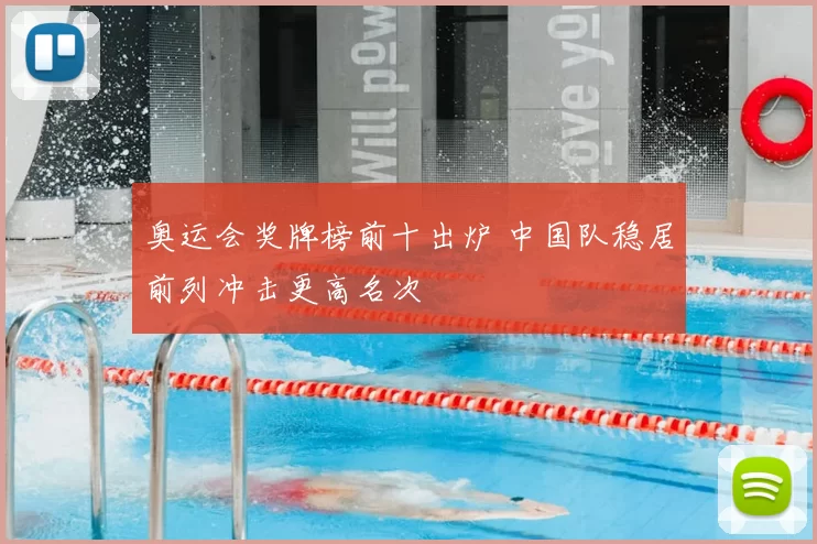 奥运会奖牌榜前十出炉 中国队稳居前列冲击更高名次