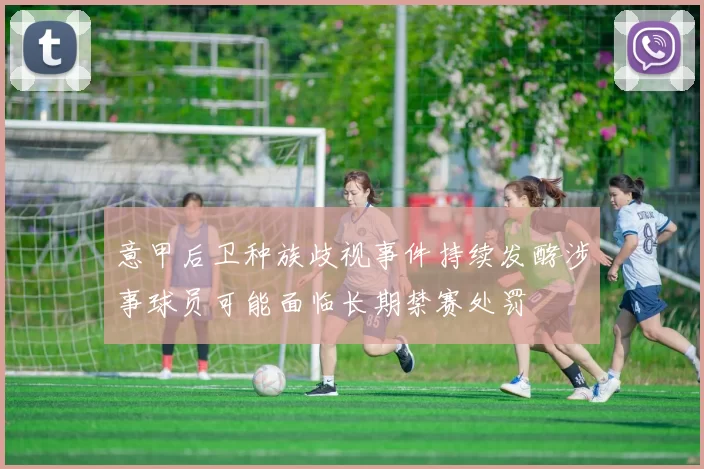 意甲后卫种族歧视事件持续发酵涉事球员可能面临长期禁赛处罚