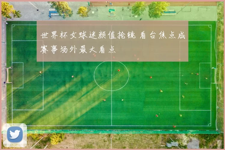 世界杯女球迷颜值抢镜 看台焦点成赛事场外最大看点
