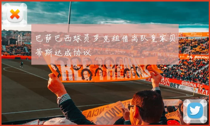 巴萨巴西球员罗克租借离队皇家贝蒂斯达成协议