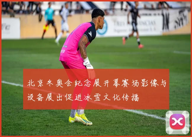 北京冬奥会纪念展开幕赛场影像与设备展出促进冰雪文化传播
