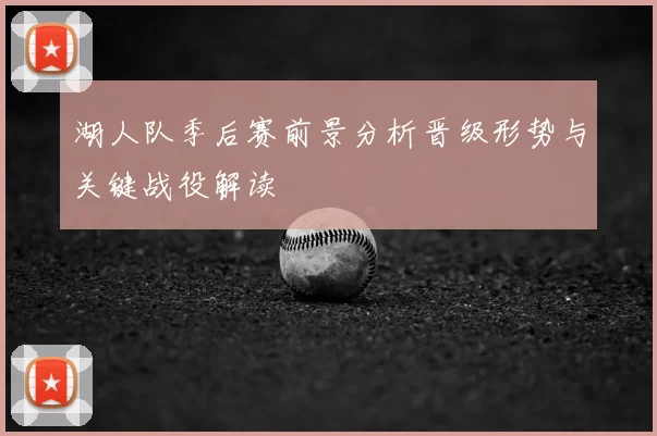 湖人队季后赛前景分析晋级形势与关键战役解读