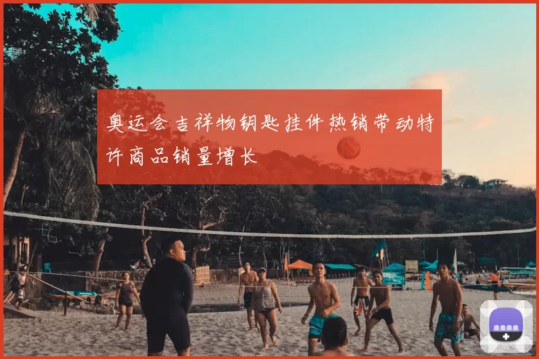 奥运会吉祥物钥匙挂件热销带动特许商品销量增长