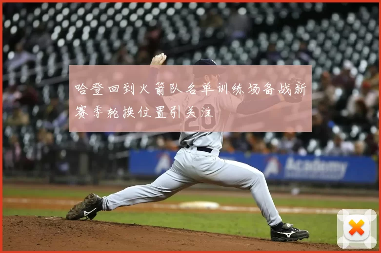 哈登回到火箭队名单训练场备战新赛季轮换位置引关注