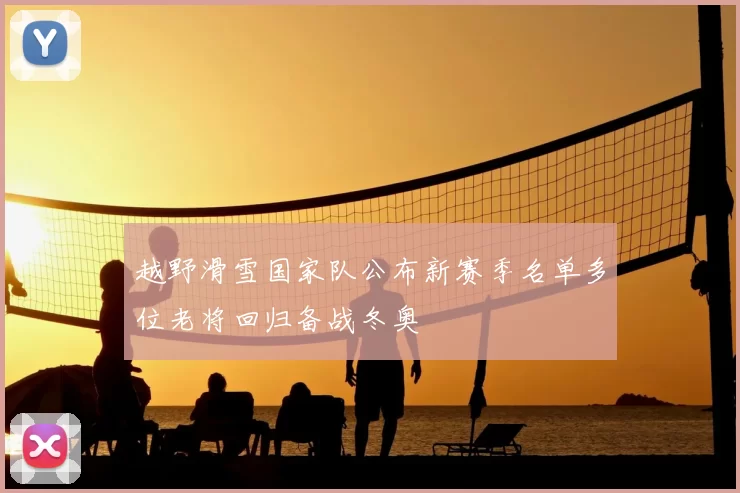 越野滑雪国家队公布新赛季名单多位老将回归备战冬奥