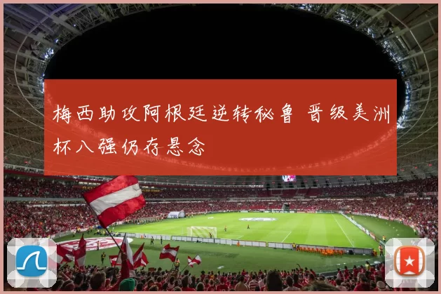 梅西助攻阿根廷逆转秘鲁 晋级美洲杯八强仍存悬念