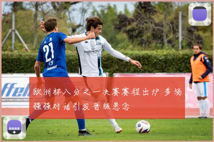 欧洲杯八分之一决赛赛程出炉 多场强强对话引发晋级悬念