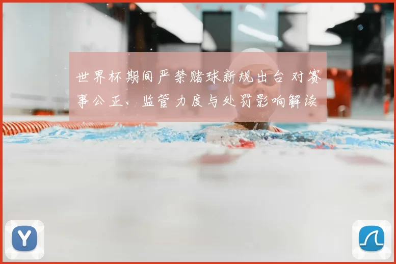 世界杯期间严禁赌球新规出台 对赛事公正、监管力度与处罚影响解读