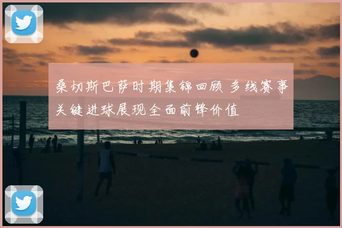 桑切斯巴萨时期集锦回顾 多线赛事关键进球展现全面前锋价值