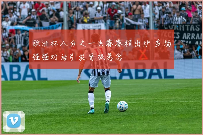 欧洲杯八分之一决赛赛程出炉 多场强强对话引发晋级悬念