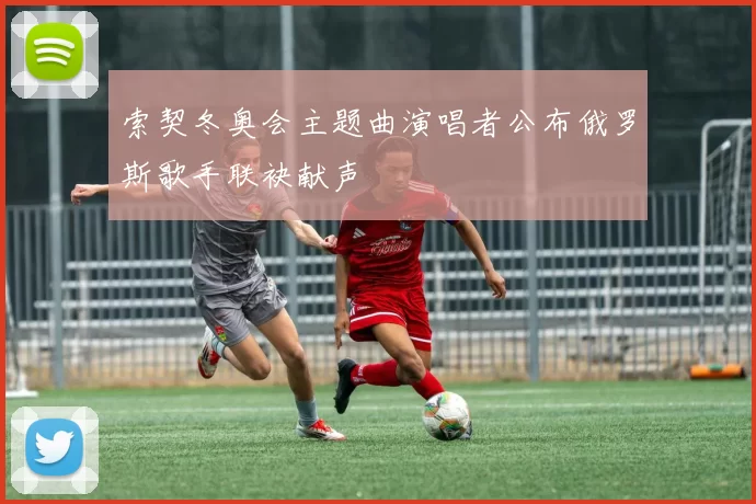 索契冬奥会主题曲演唱者公布俄罗斯歌手联袂献声