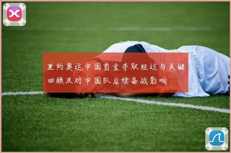 里约奥运中国首金夺取经过与关键回顾及对中国队后续备战影响