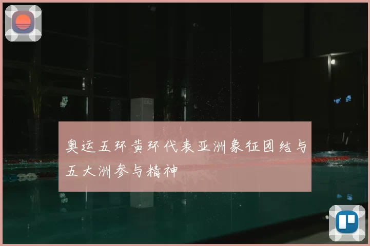 奥运五环黄环代表亚洲象征团结与五大洲参与精神