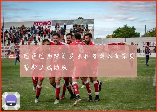 巴萨巴西球员罗克租借离队皇家贝蒂斯达成协议