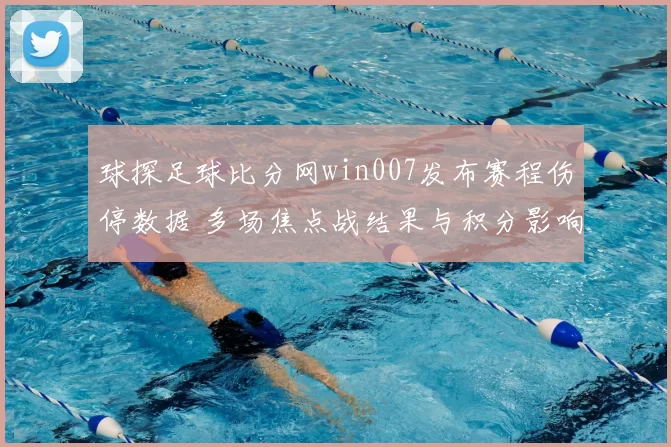 球探足球比分网win007发布赛程伤停数据 多场焦点战结果与积分影响同步更新