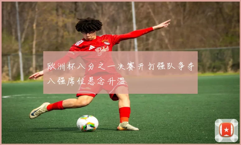欧洲杯八分之一决赛开打强队争夺八强席位悬念升温