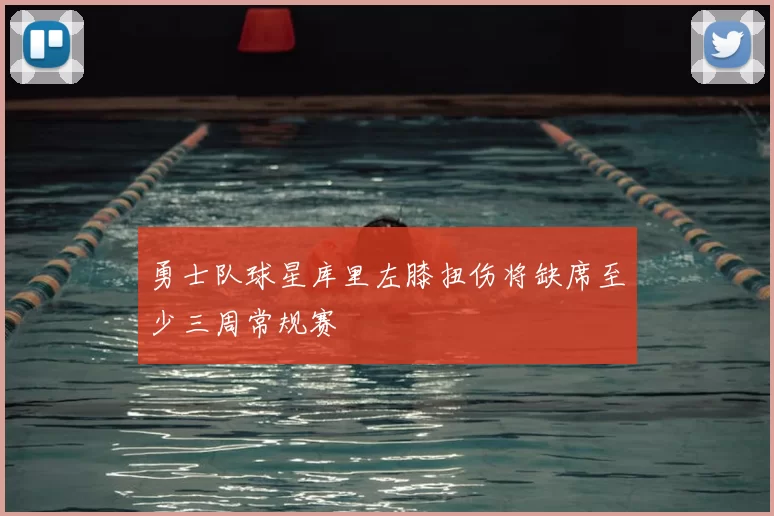 勇士队球星库里左膝扭伤将缺席至少三周常规赛