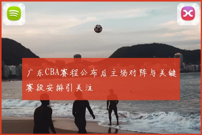 广东CBA赛程公布后主场对阵与关键赛段安排引关注