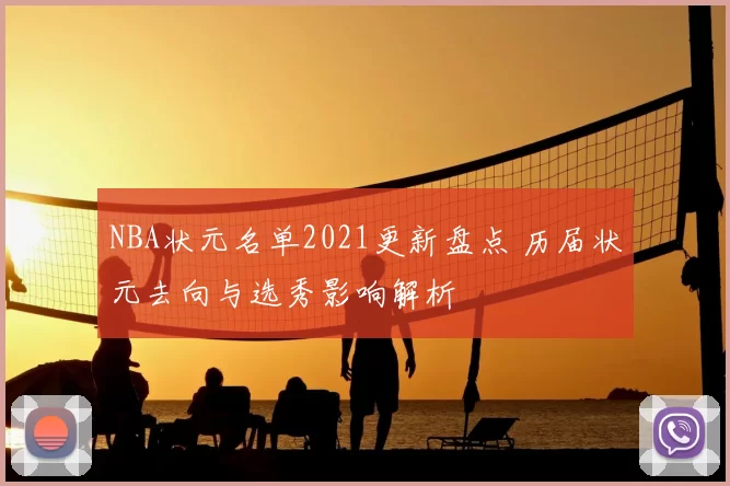 NBA状元名单2021更新盘点 历届状元去向与选秀影响解析