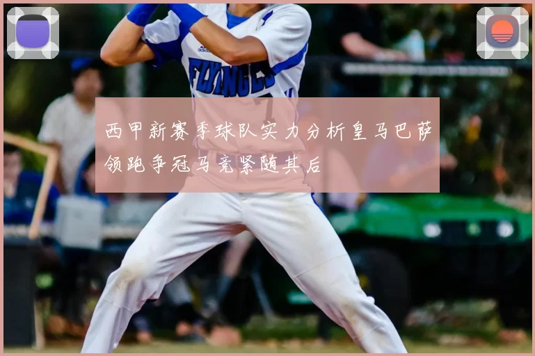 西甲新赛季球队实力分析皇马巴萨领跑争冠马竞紧随其后